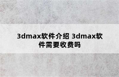 3dmax软件介绍 3dmax软件需要收费吗